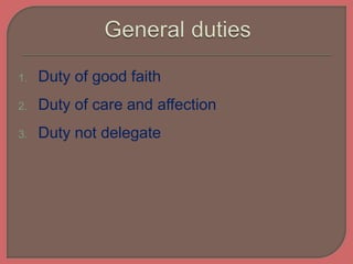 1. Duty of good faith
2. Duty of care and affection
3. Duty not delegate
 