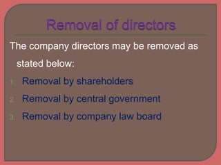 The company directors may be removed as
stated below:
1. Removal by shareholders
2. Removal by central government
3. Removal by company law board
 