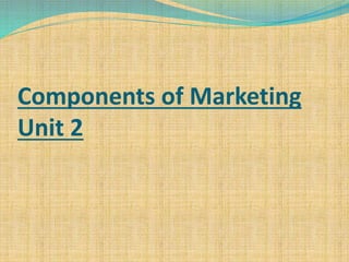 Components of Marketing
Unit 2
 