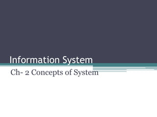 Information System
Ch- 2 Concepts of System
 
