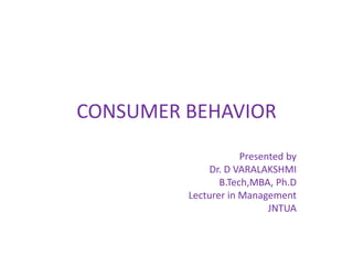 CONSUMER BEHAVIOR
Presented by
Dr. D VARALAKSHMI
B.Tech,MBA, Ph.D
Lecturer in Management
JNTUA
 
