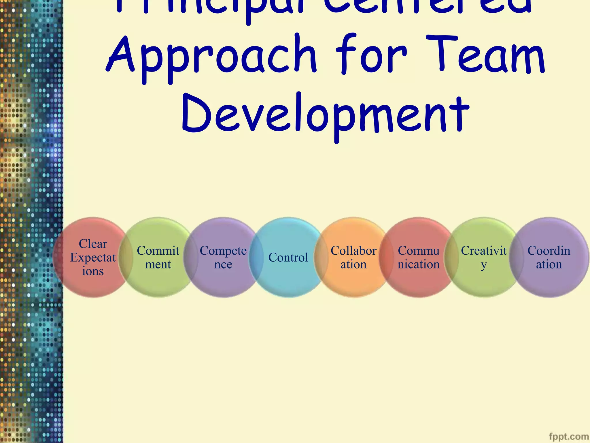 Principal Centered
Approach for Team
Development
Clear
Expectat
ions
Commit
ment
Compete
nce
Control
Collabor
ation
Commu
nication
Creativit
y
Coordin
ation