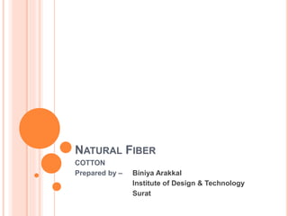 NATURAL FIBER
COTTON
Prepared by – Biniya Arakkal
Institute of Design & Technology
Surat
 