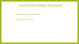 Factors that Shape Signature
• Personality/Psychopathology
• Evolution of Fantasy
 