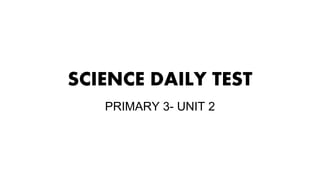 SCIENCE DAILY TEST
PRIMARY 3- UNIT 2
 