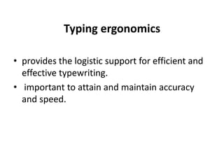 Typing ergonomics
• provides the logistic support for efficient and
effective typewriting.
• important to attain and maintain accuracy
and speed.
 
