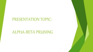 PRESENTATION TOPIC:
ALPHA-BETA PRUNING
 