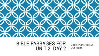 BIBLE PASSAGES FOR
UNIT 2, DAY 2
God’s Plans Versus
Our Plans
 