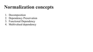 Normalization concepts
1. Decomposition
2. Dependency Preservation
3. Functional Dependency
4. Multivalued dependency
 
