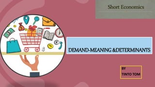 DEMAND-MEANING &DETERMINANTS
BY
TINTO TOM
 