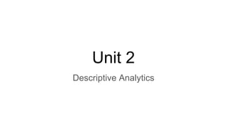 Unit 2
Descriptive Analytics
 
