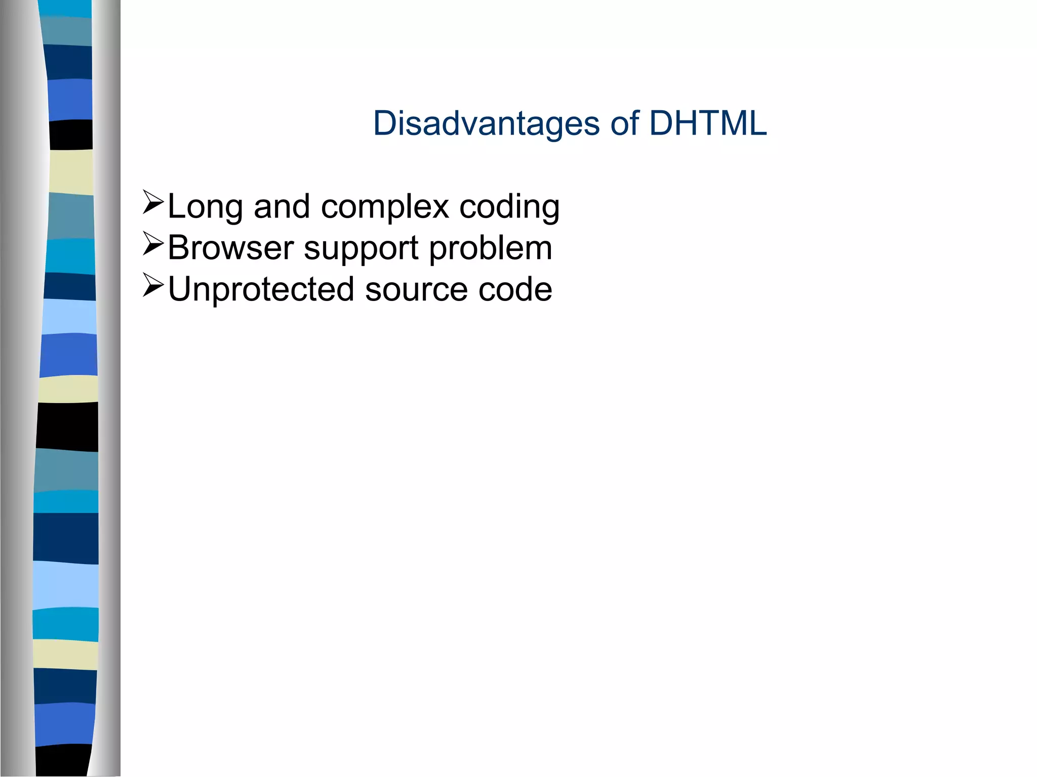 Disadvantages of DHTML
Long and complex coding
Browser support problem
Unprotected source code
 