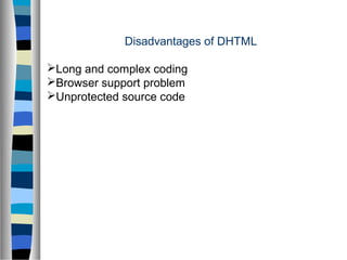 Disadvantages of DHTML
Long and complex coding
Browser support problem
Unprotected source code
 