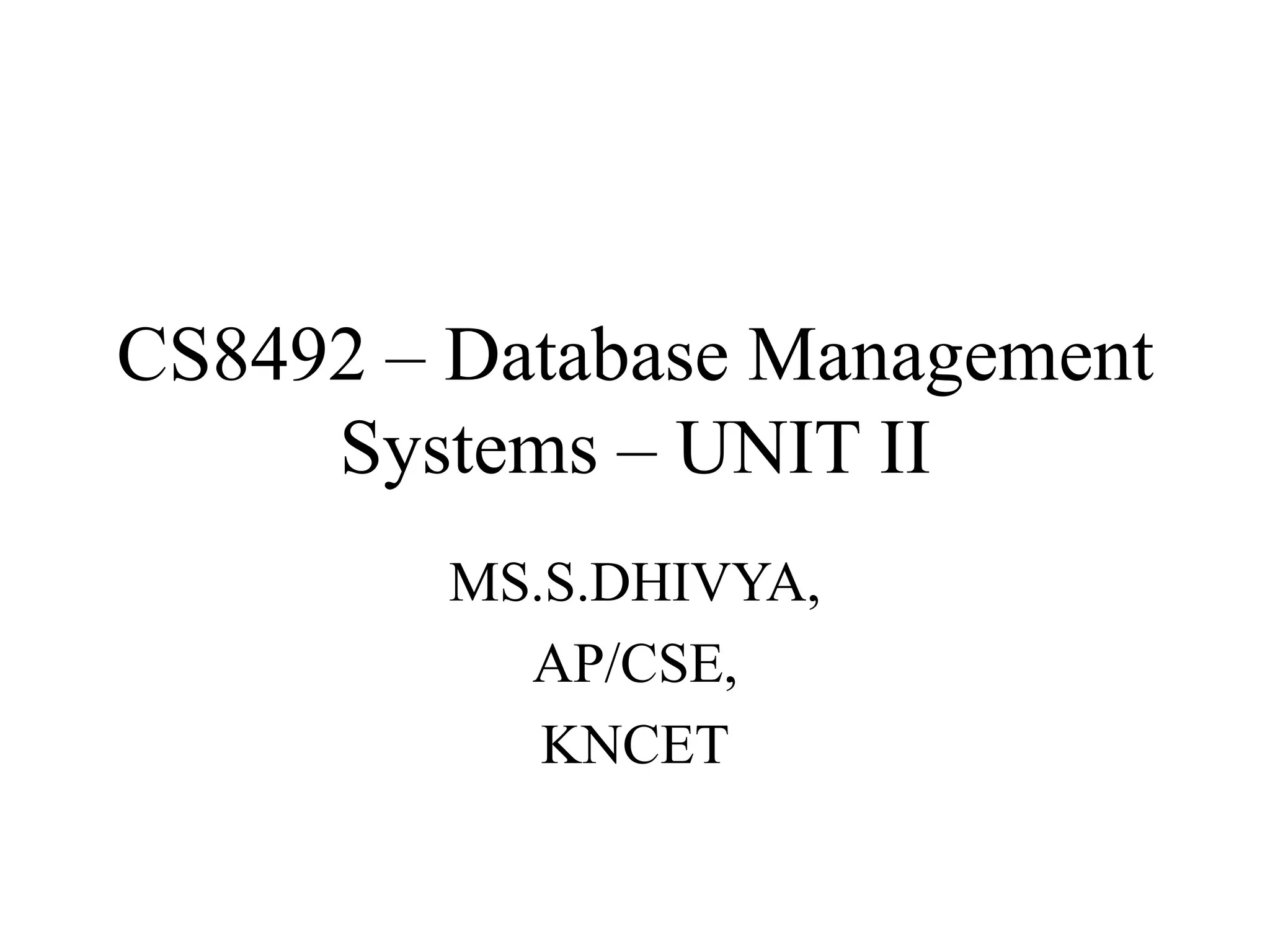 CS8492 – Database Management
Systems – UNIT II
MS.S.DHIVYA,
AP/CSE,
KNCET
 
