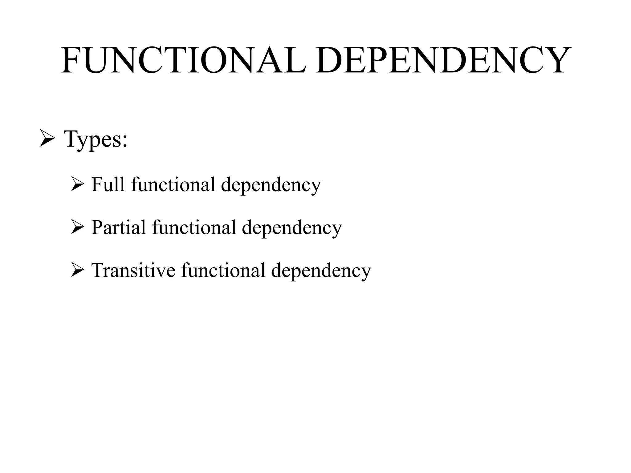 FUNCTIONAL DEPENDENCY
 Types:
 Full functional dependency
 Partial functional dependency
 Transitive functional dependency
 