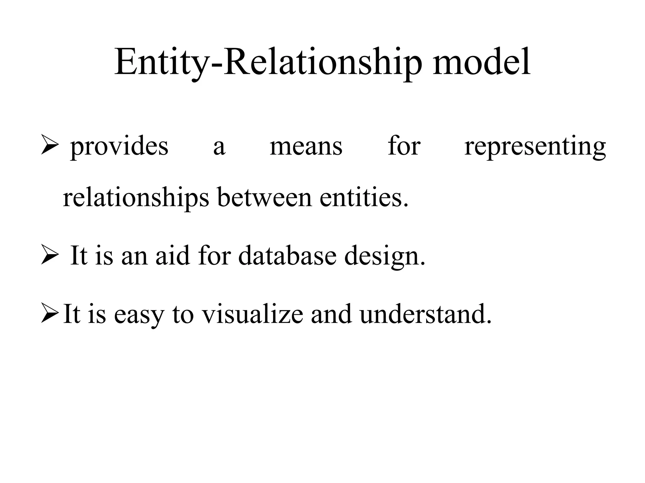 Entity-Relationship model
 provides a means for representing
relationships between entities.
 It is an aid for database design.
It is easy to visualize and understand.
 
