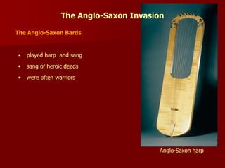 The Anglo-Saxon Bards
Anglo-Saxon harp
• played harp and sang
• sang of heroic deeds
• were often warriors
The Anglo-Saxon Invasion
 