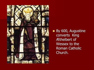  By 600, Augustine
converts King
Æthelbert of
Wessex to the
Roman Catholic
Church.
 