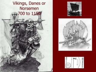 Vikings, Danes or
Norsemen
700 to 1150
 