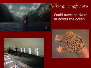 Viking longboats
Could travel on rivers
or across the ocean.
 