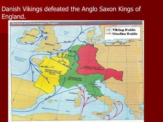 Danish Vikings defeated the Anglo Saxon Kings of
England.
 