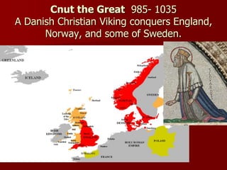 Cnut the Great 985- 1035
A Danish Christian Viking conquers England,
Norway, and some of Sweden.
 