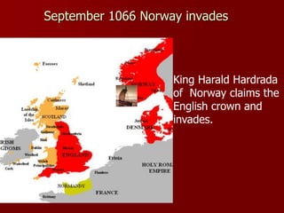 September 1066 Norway invades
King Harald Hardrada
of Norway claims the
English crown and
invades.
 