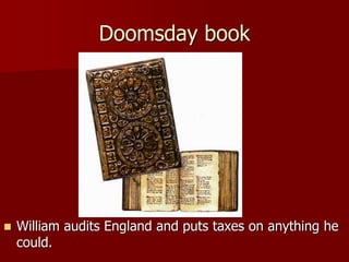 Doomsday book
 William audits England and puts taxes on anything he
could.
 