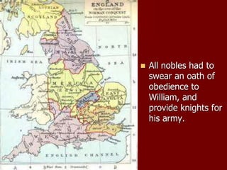  All nobles had to
swear an oath of
obedience to
William, and
provide knights for
his army.
 