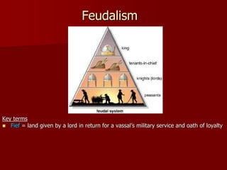 Feudalism
Key terms
 Fief = land given by a lord in return for a vassal’s military service and oath of loyalty
 