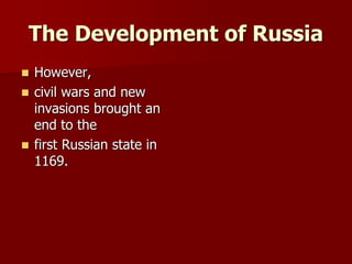 The Development of Russia
 However,
 civil wars and new
invasions brought an
end to the
 first Russian state in
1169.
 