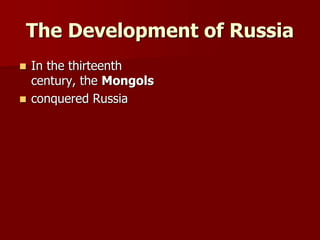 The Development of Russia
 In the thirteenth
century, the Mongols
 conquered Russia
 