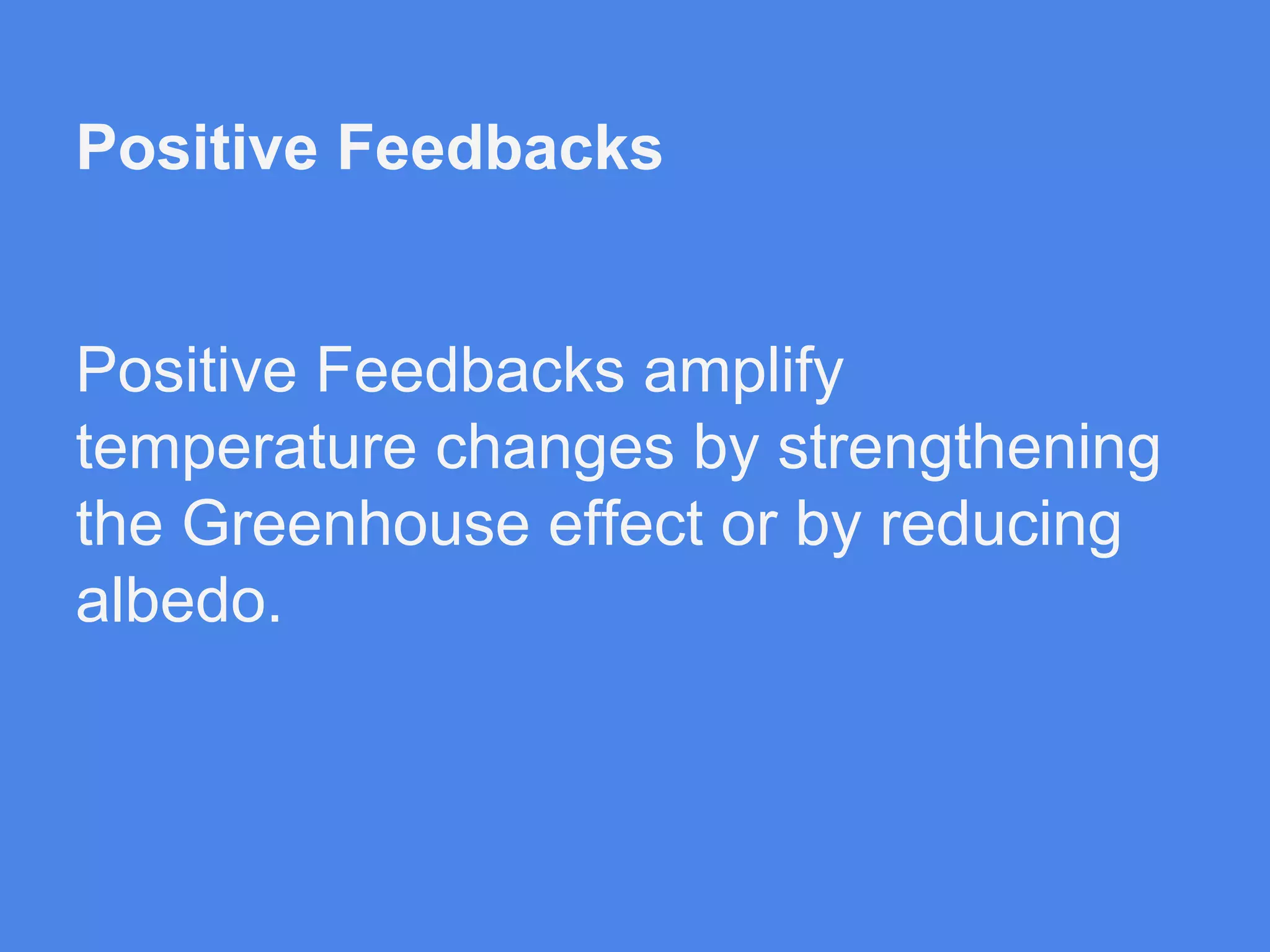 Positive Feedbacks

Positive Feedbacks amplify
temperature changes by strengthening
the Greenhouse effect or by reducing
albedo.

 