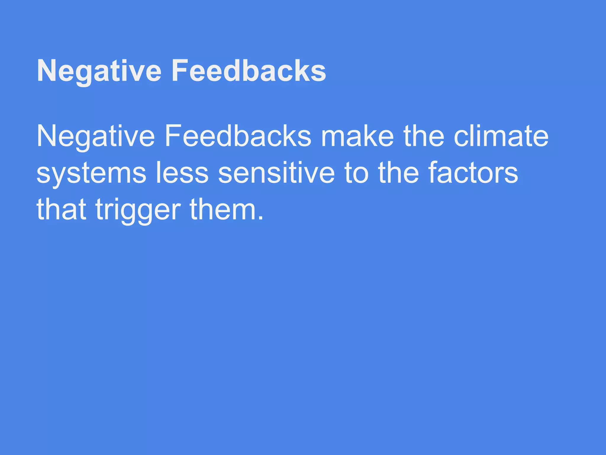 Negative Feedbacks
Negative Feedbacks make the climate
systems less sensitive to the factors
that trigger them.

 