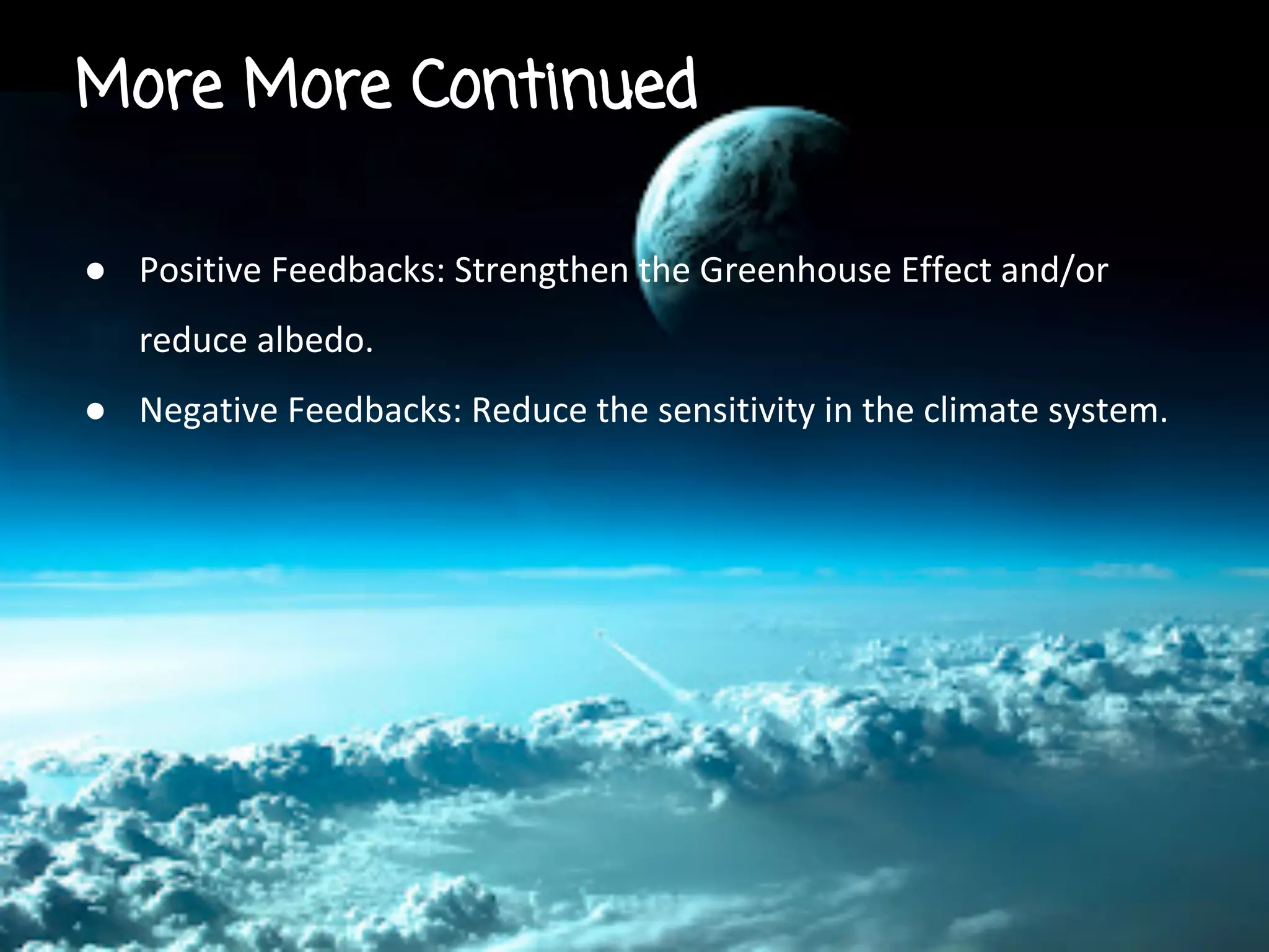 More More Continued
● Positive Feedbacks: Strengthen the Greenhouse Effect and/or
reduce albedo.
● Negative Feedbacks: Reduce the sensitivity in the climate system.

 