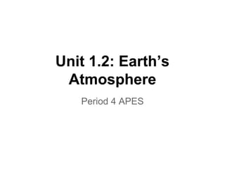 Unit 1.2: Earth’s
Atmosphere
Period 4 APES

 
