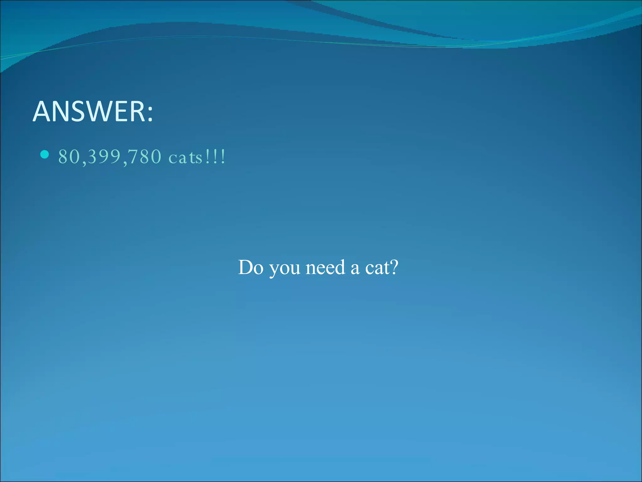 ANSWER: 80,399,780 cats!!! Do you need a cat? 