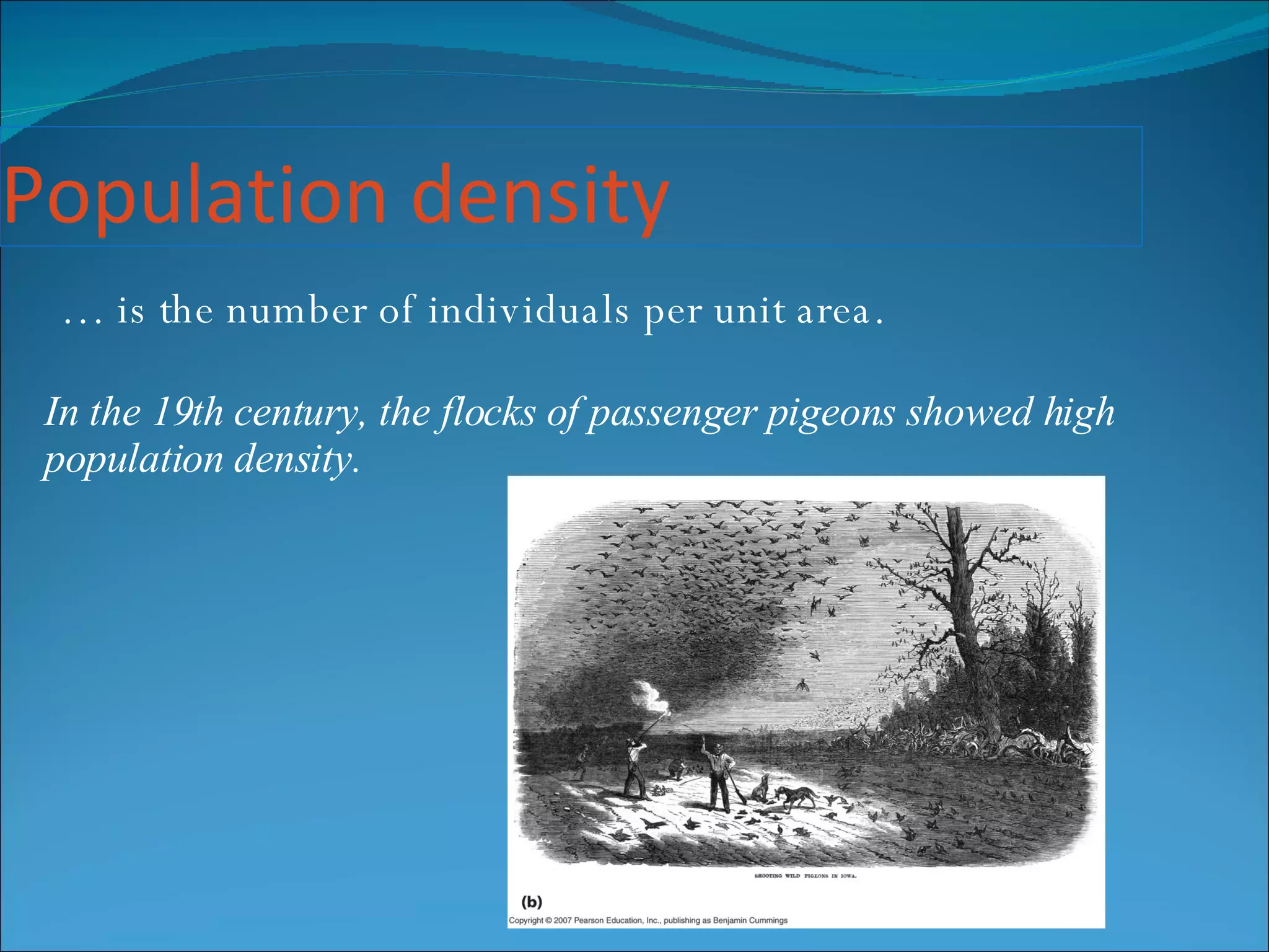 Population density …  is the number of individuals per unit area. In the 19th century, the flocks of passenger pigeons showed high population density. 