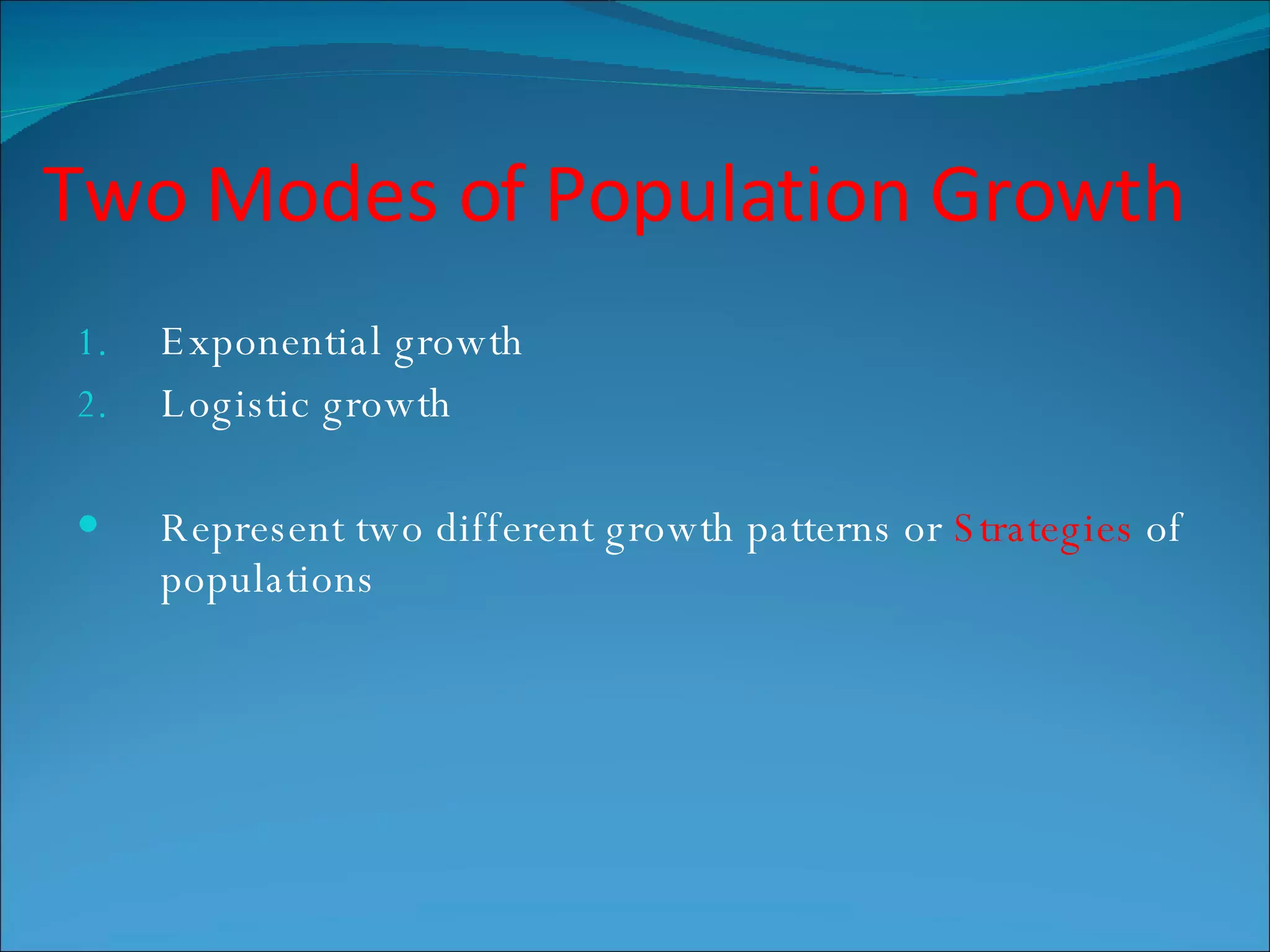 Two Modes of Population Growth Exponential growth Logistic growth Represent two different growth patterns or  Strategies  of populations 