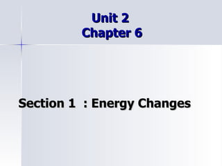 Unit 2  Chapter 6 Section 1  : Energy Changes 