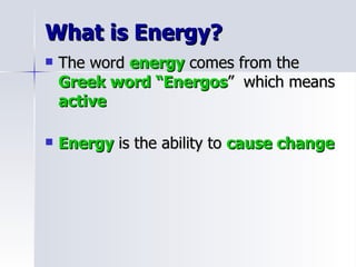 What is Energy? The word  energy  comes from the  Greek word “Energos ”  which means  active Energy  is the ability to  cause change 