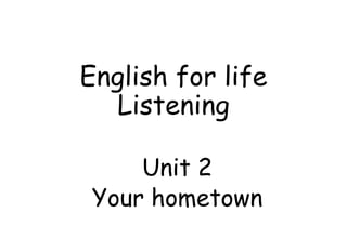 English for life
Listening
Unit 2
Your hometown
 