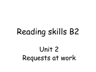 Reading skills B2
Unit 2
Requests at work
 