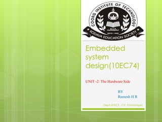 Embedded
system
design(10EC74)
UNIT -2: The Hardware Side
BY
Ramesh H R
Dept.of ECE , CIT Ponnampet
 
