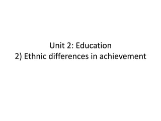Unit 2: Education
2) Ethnic differences in achievement
 