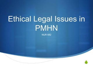 Ethical Legal Issues in
        PMHN
          NUR 682




                      S
 