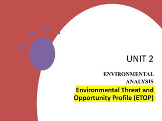 UNIT 2
ENVIRONMENTAL
ANALYSIS
Environmental Threat and
Opportunity Profile (ЕТОР)
 