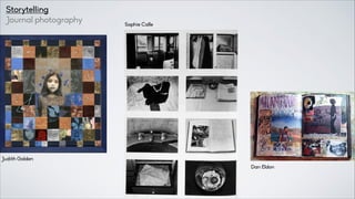 Storytelling
Journal photography
Sophie Calle
Judith Golden
Dan Eldon