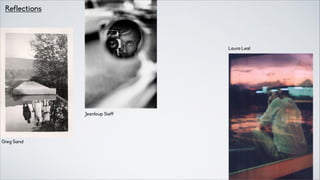 Reflections
Laura Leal
Jeanloup Sieff
Greg Sand