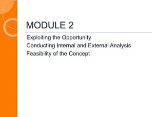 MODULE 2
Exploiting the Opportunity
Conducting Internal and External Analysis
Feasibility of the Concept
 